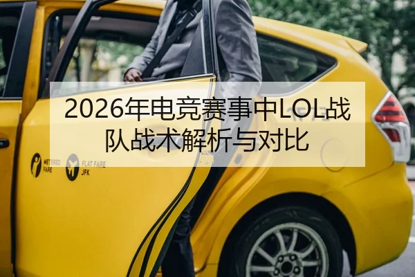 2026年电竞赛事中LOL战队战术解析与对比