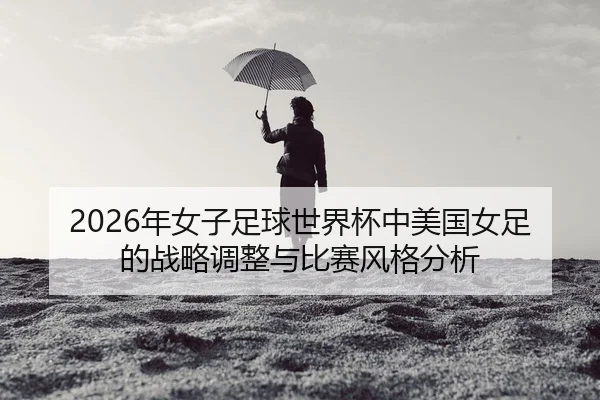 nian-nv-zi-zu-qiu-shi-jie-bei-zhong-mei-guo-nv-zu-de-zhan-lve-tiao-zheng-yu-bi-sai-feng-ge-fen-xi-2-529.jpg