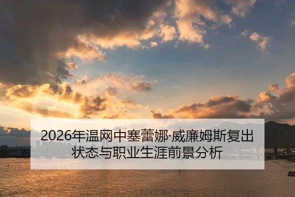 2026年温网中塞蕾娜·威廉姆斯复出状态与职业生涯前景分析