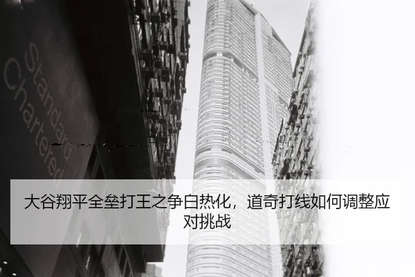 大谷翔平全垒打王之争白热化，道奇打线如何调整应对挑战