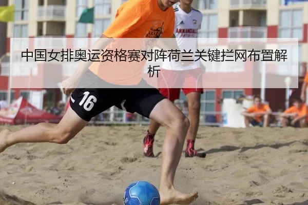 中国女排奥运资格赛对阵荷兰关键拦网布置解析