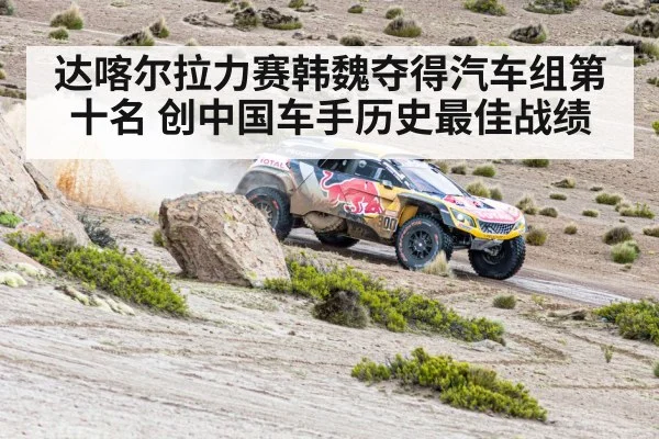 达喀尔拉力赛韩魏夺得汽车组第十名 创中国车手历史最佳战绩