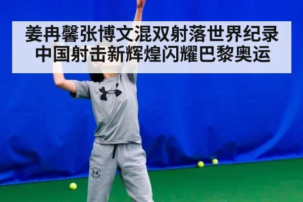 姜冉馨张博文混双射落世界纪录 中国射击新辉煌闪耀巴黎奥运